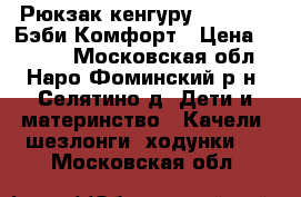 Рюкзак-кенгуру BabyStyle Бэби Комфорт › Цена ­ 1 000 - Московская обл., Наро-Фоминский р-н, Селятино д. Дети и материнство » Качели, шезлонги, ходунки   . Московская обл.